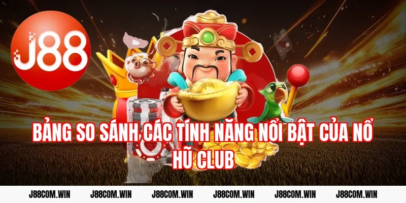Bảng so sánh các tính năng nổi bật của Nổ hũ Club