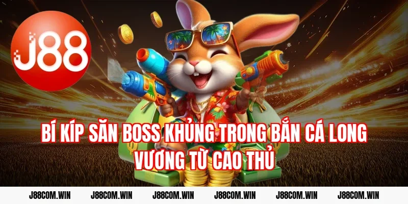 Bí kíp săn Boss khủng trong Bắn cá Long Vương từ cao thủ