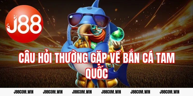 Câu hỏi thường gặp về Bắn cá Tam Quốc