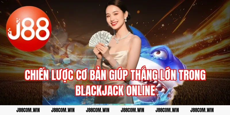 Chiến lược cơ bản giúp thắng lớn trong Blackjack online