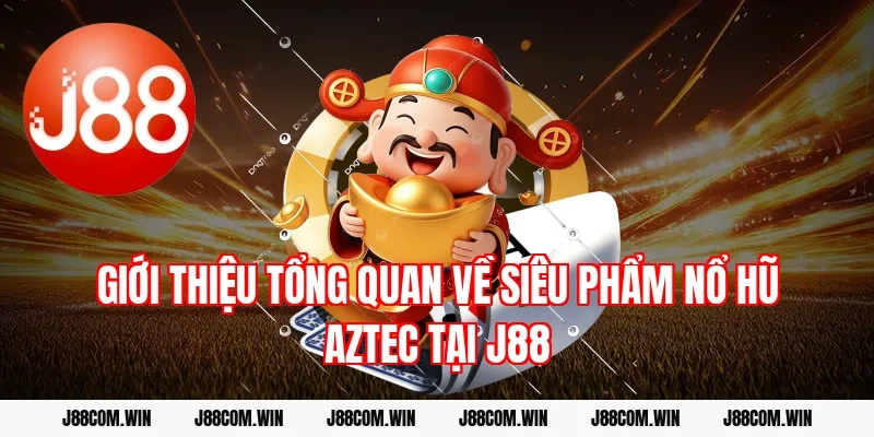 Giới thiệu tổng quan về siêu phẩm Nổ hũ Aztec tại J88