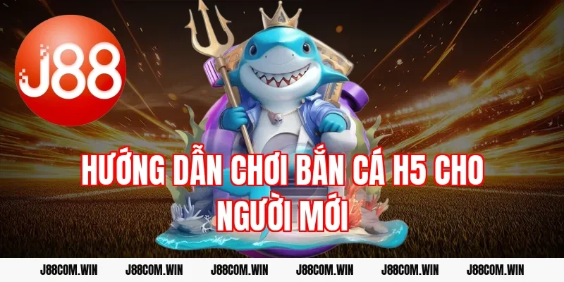 Hướng dẫn chơi bắn cá H5 cho người mới