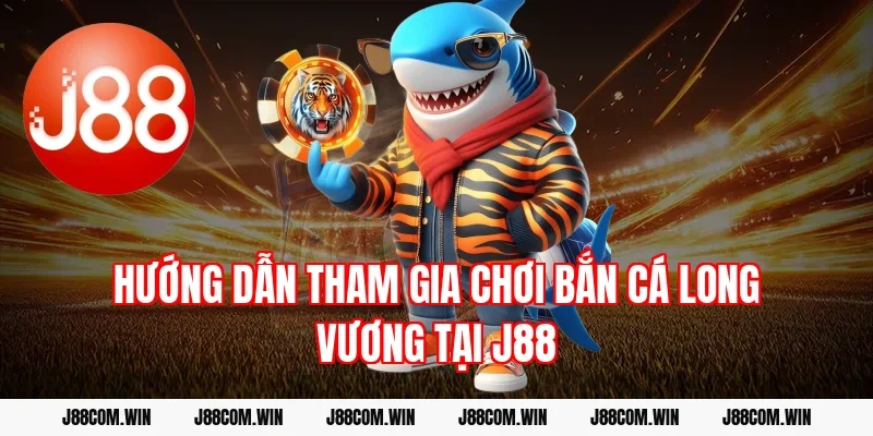 Hướng dẫn tham gia chơi Bắn cá Long Vương tại J88