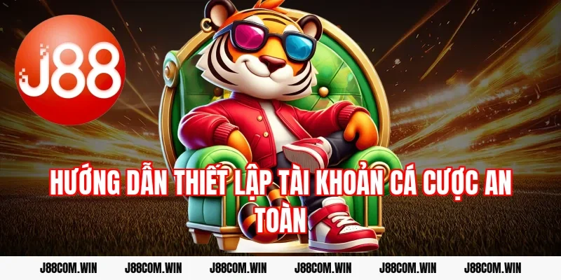 Hướng dẫn thiết lập tài khoản cá cược an toàn