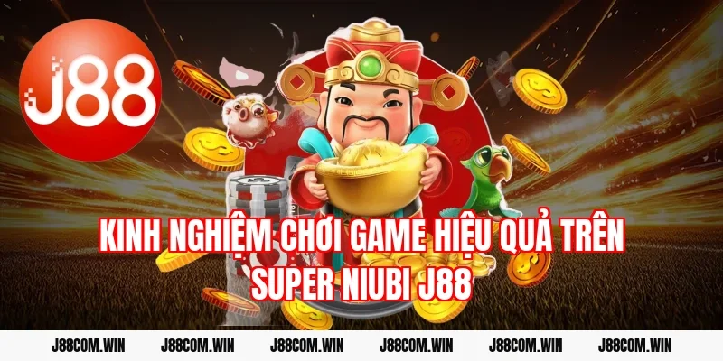 Kinh nghiệm chơi game hiệu quả trên Super Niubi J88