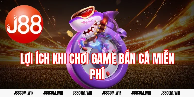 Lợi ích khi chơi game bắn cá miễn phí