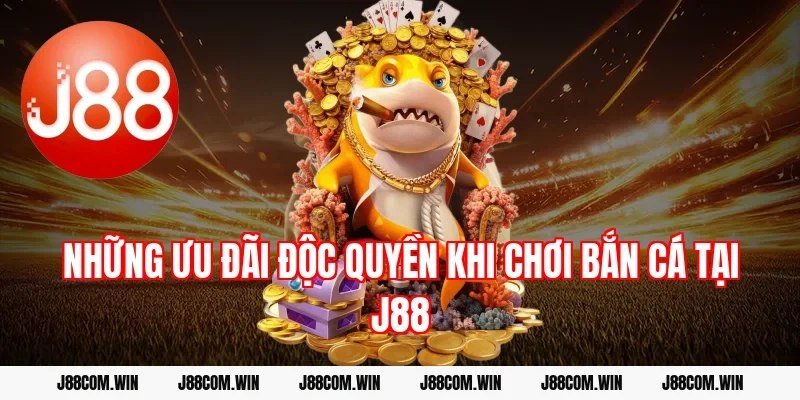 Những ưu đãi độc quyền khi chơi Bắn cá tại J88