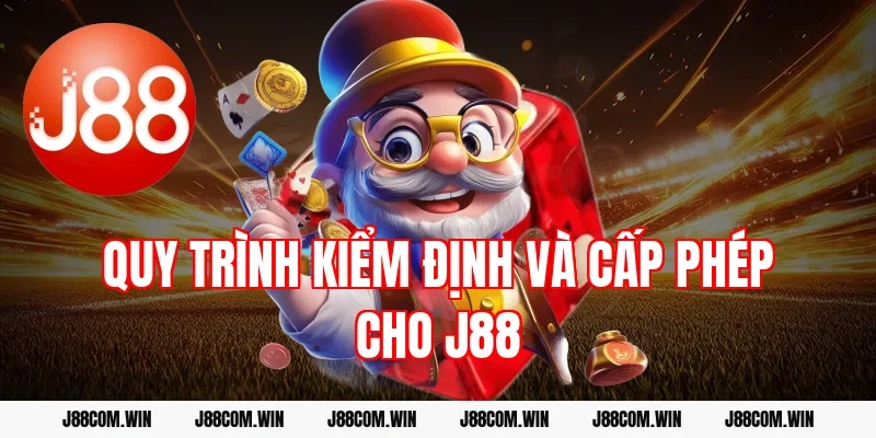 Quy trình kiểm định và cấp phép cho J88