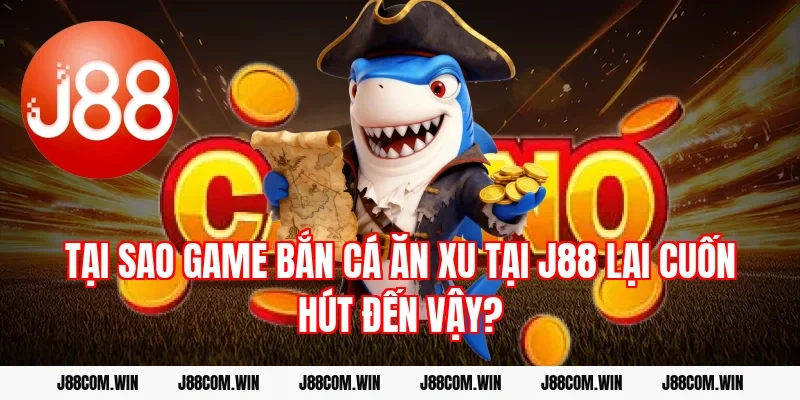 Tại sao game Bắn cá ăn xu tại J88 lại cuốn hút đến vậy?