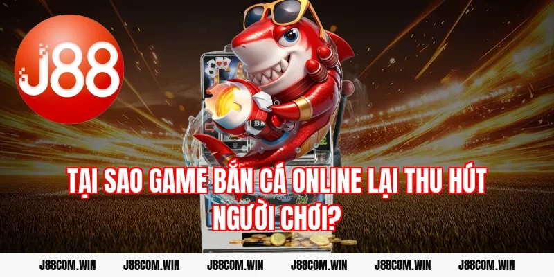 Tại sao game bắn cá online lại thu hút người chơi?