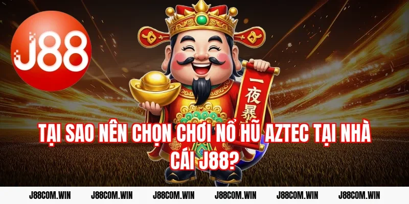Tại sao nên chọn chơi Nổ hũ Aztec tại nhà cái J88?