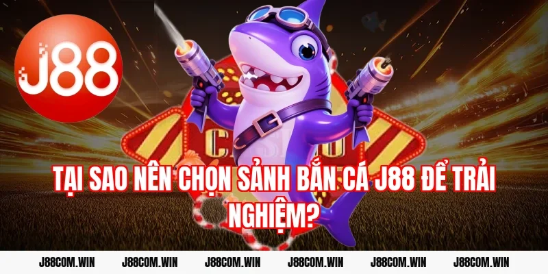 Tại sao nên chọn sảnh Bắn Cá J88 để trải nghiệm?