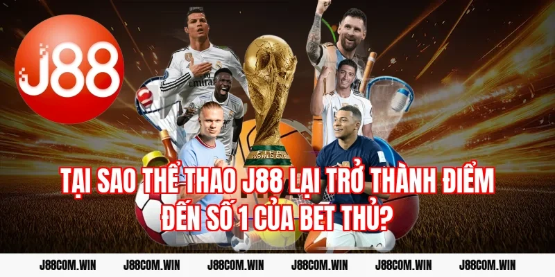 Tại sao Thể Thao J88 lại trở thành điểm đến số 1 của bet thủ?