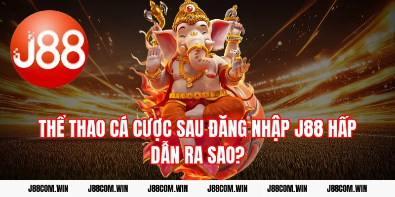 Thể thao cá cược sau Đăng nhập J88 hấp dẫn ra sao?