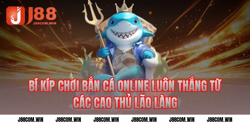 Bí kíp chơi Bắn cá online luôn thắng từ các cao thủ lão làng