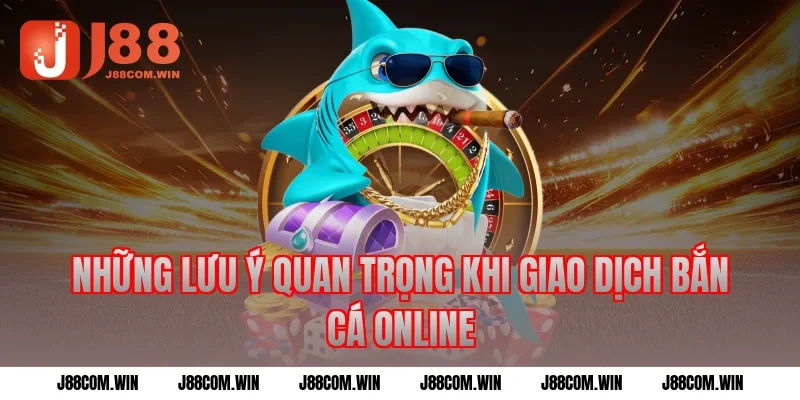 Những lưu ý quan trọng khi giao dịch Bắn cá online