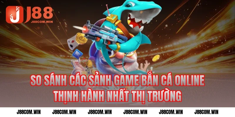 So sánh các sảnh game Bắn cá online thịnh hành nhất thị trường